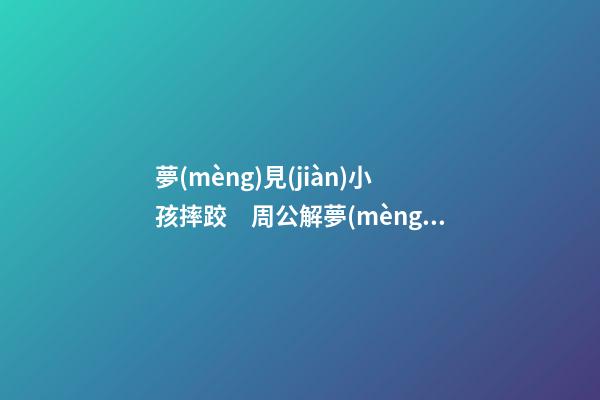 夢(mèng)見(jiàn)小孩摔跤　周公解夢(mèng)之夢(mèng)到小孩摔跤
